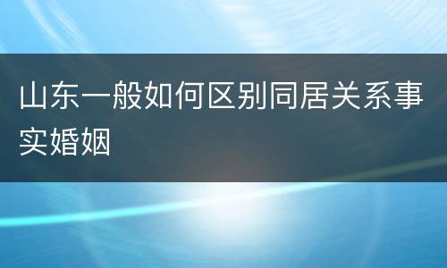 山东一般如何区别同居关系事实婚姻