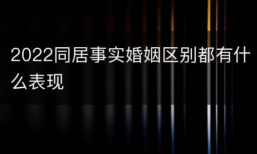 2022同居事实婚姻区别都有什么表现