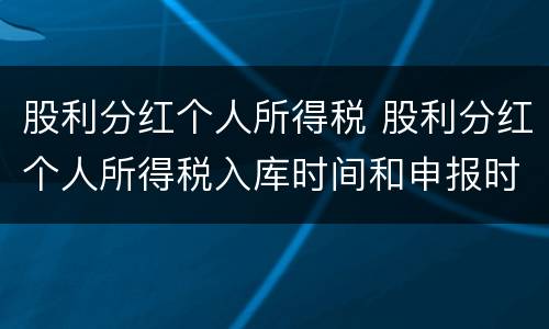 股利分红个人所得税 股利分红个人所得税入库时间和申报时间