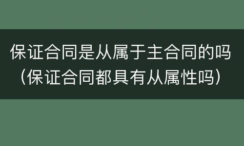 保证合同是从属于主合同的吗（保证合同都具有从属性吗）