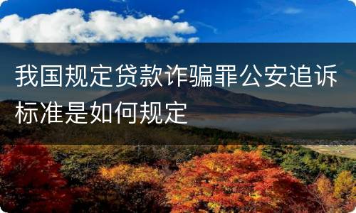 我国规定贷款诈骗罪公安追诉标准是如何规定