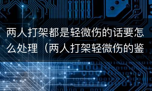 两人打架都是轻微伤的话要怎么处理（两人打架轻微伤的鉴定标准）