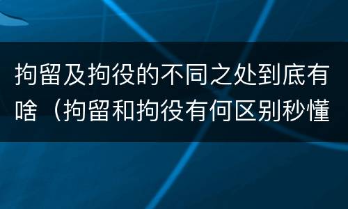拘留及拘役的不同之处到底有啥（拘留和拘役有何区别秒懂百科）