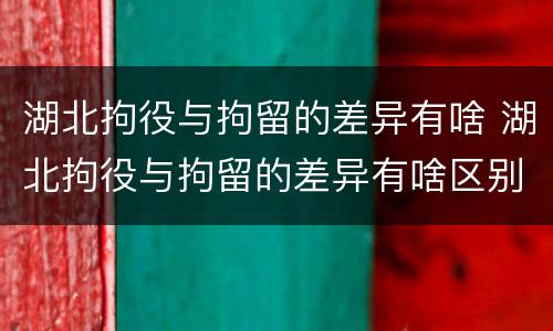湖北拘役与拘留的差异有啥 湖北拘役与拘留的差异有啥区别