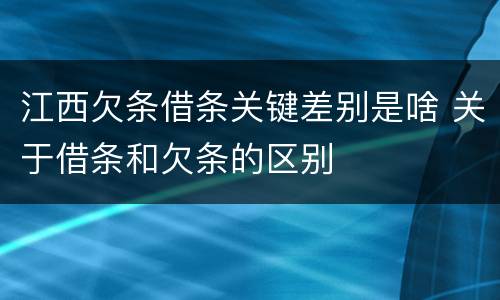 江西欠条借条关键差别是啥 关于借条和欠条的区别