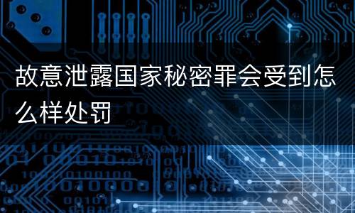 故意泄露国家秘密罪会受到怎么样处罚