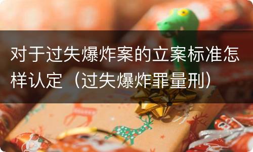 对于过失爆炸案的立案标准怎样认定（过失爆炸罪量刑）