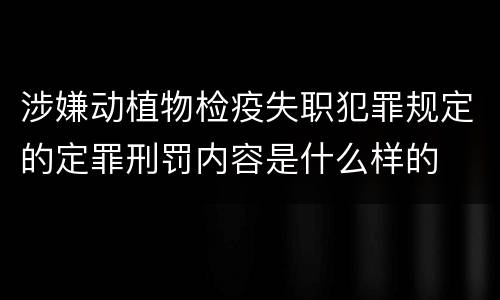 涉嫌动植物检疫失职犯罪规定的定罪刑罚内容是什么样的