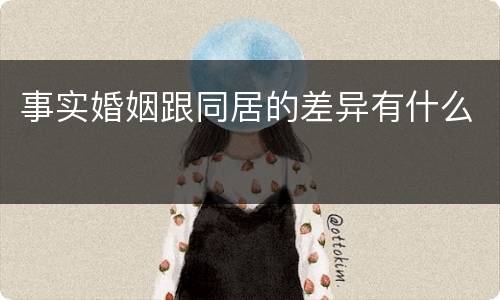 事实婚姻跟同居的差异有什么