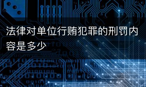 法律对单位行贿犯罪的刑罚内容是多少