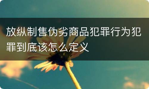 放纵制售伪劣商品犯罪行为犯罪到底该怎么定义