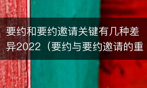 要约和要约邀请关键有几种差异2022（要约与要约邀请的重要区别是）
