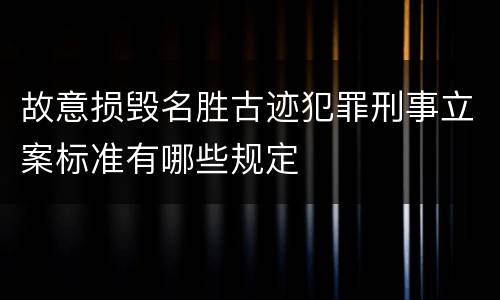 故意损毁名胜古迹犯罪刑事立案标准有哪些规定