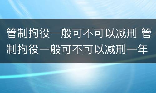 管制拘役一般可不可以减刑 管制拘役一般可不可以减刑一年
