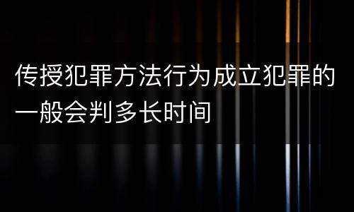 传授犯罪方法行为成立犯罪的一般会判多长时间