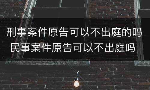 刑事案件原告可以不出庭的吗 民事案件原告可以不出庭吗