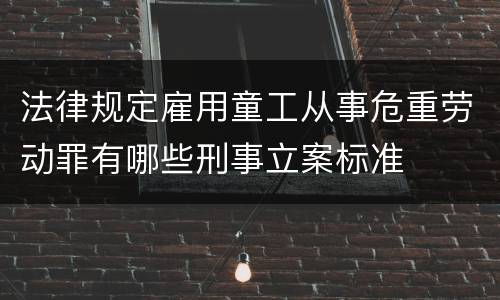法律规定雇用童工从事危重劳动罪有哪些刑事立案标准
