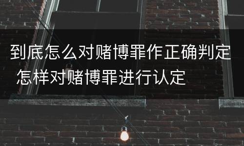 到底怎么对赌博罪作正确判定 怎样对赌博罪进行认定