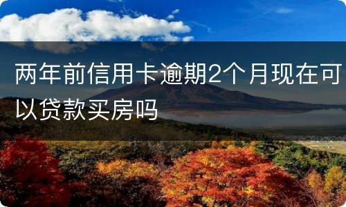 两年前信用卡逾期2个月现在可以贷款买房吗