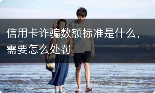 信用卡诈骗数额标准是什么，需要怎么处罚