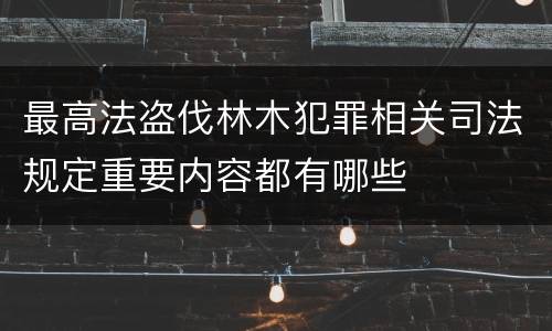 最高法盗伐林木犯罪相关司法规定重要内容都有哪些