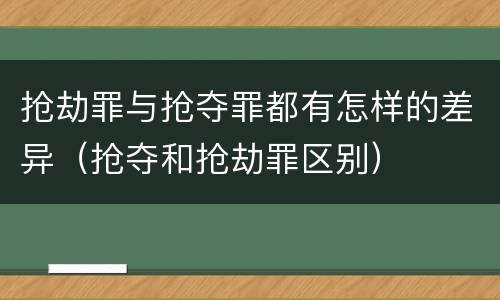 抢劫罪与抢夺罪都有怎样的差异（抢夺和抢劫罪区别）