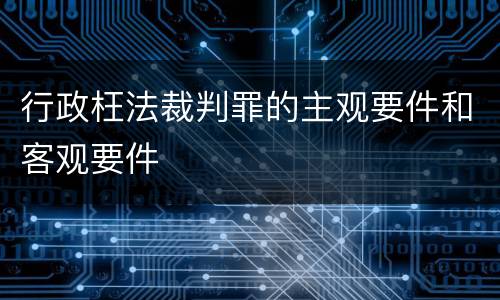 行政枉法裁判罪的主观要件和客观要件