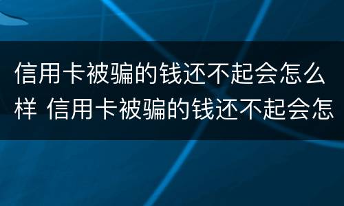 信用卡被骗的钱还不起会怎么样 信用卡被骗的钱还不起会怎么样处理