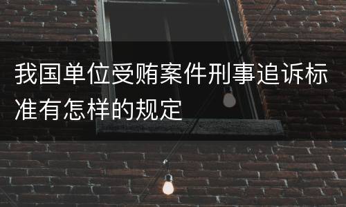 我国单位受贿案件刑事追诉标准有怎样的规定