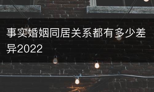 事实婚姻同居关系都有多少差异2022