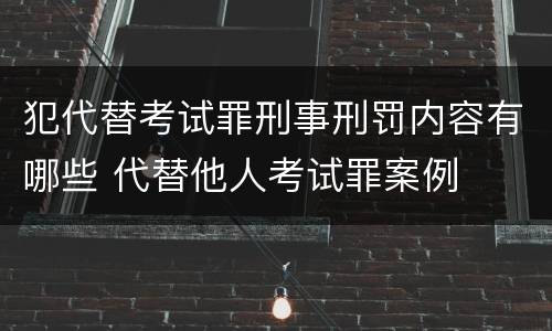 犯代替考试罪刑事刑罚内容有哪些 代替他人考试罪案例