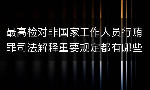 最高检对非国家工作人员行贿罪司法解释重要规定都有哪些