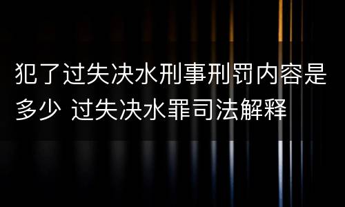 犯了过失决水刑事刑罚内容是多少 过失决水罪司法解释