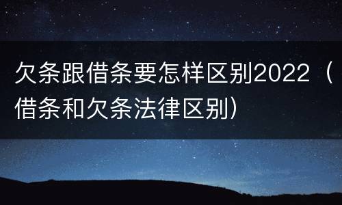 欠条跟借条要怎样区别2022（借条和欠条法律区别）