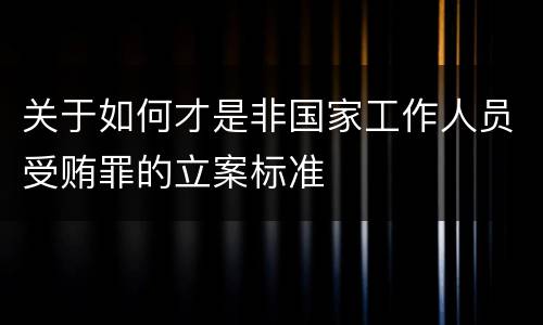 关于如何才是非国家工作人员受贿罪的立案标准