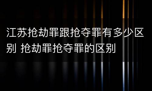 江苏抢劫罪跟抢夺罪有多少区别 抢劫罪抢夺罪的区别