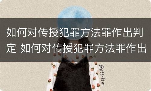 如何对传授犯罪方法罪作出判定 如何对传授犯罪方法罪作出判定的决定