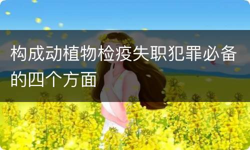 构成动植物检疫失职犯罪必备的四个方面