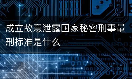 成立故意泄露国家秘密刑事量刑标准是什么