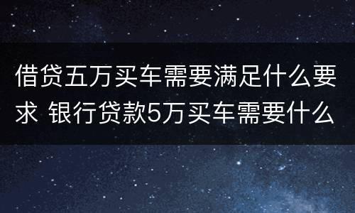借贷五万买车需要满足什么要求 银行贷款5万买车需要什么条件