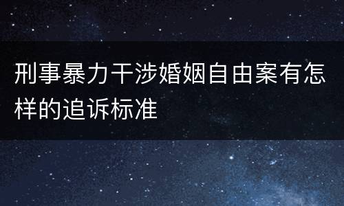 刑事暴力干涉婚姻自由案有怎样的追诉标准