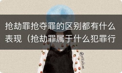 抢劫罪抢夺罪的区别都有什么表现（抢劫罪属于什么犯罪行为）