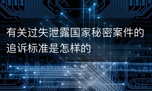 有关过失泄露国家秘密案件的追诉标准是怎样的