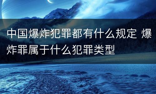 中国爆炸犯罪都有什么规定 爆炸罪属于什么犯罪类型