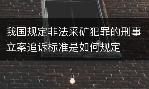 我国规定非法采矿犯罪的刑事立案追诉标准是如何规定