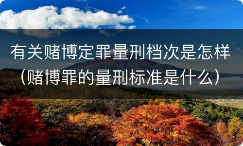 有关赌博定罪量刑档次是怎样（赌博罪的量刑标准是什么）