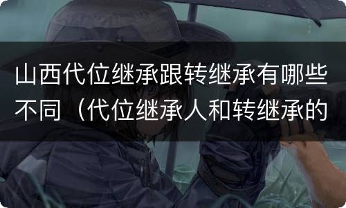山西代位继承跟转继承有哪些不同（代位继承人和转继承的区别）