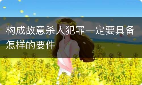 构成故意杀人犯罪一定要具备怎样的要件