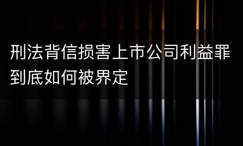 刑法背信损害上市公司利益罪到底如何被界定