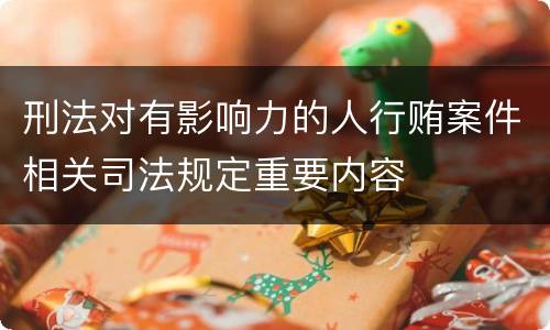 刑法对有影响力的人行贿案件相关司法规定重要内容